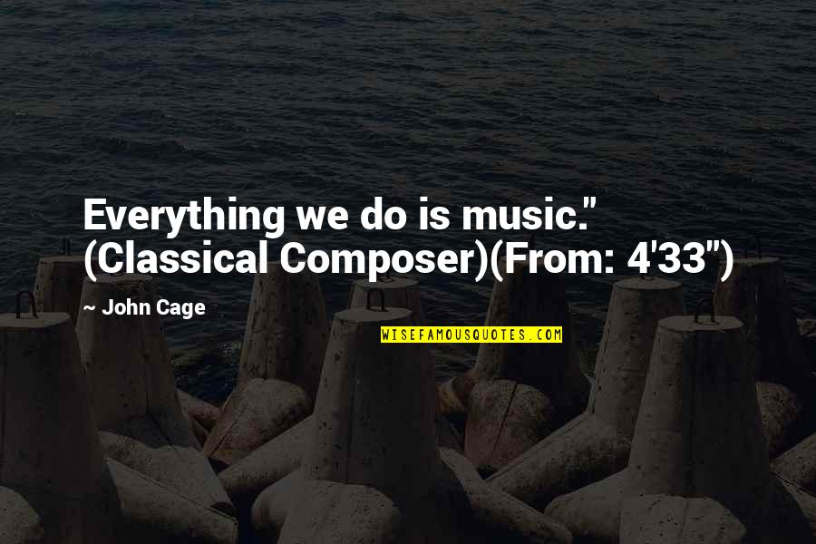John Cage Quotes By John Cage: Everything we do is music." (Classical Composer)(From: 4'33")