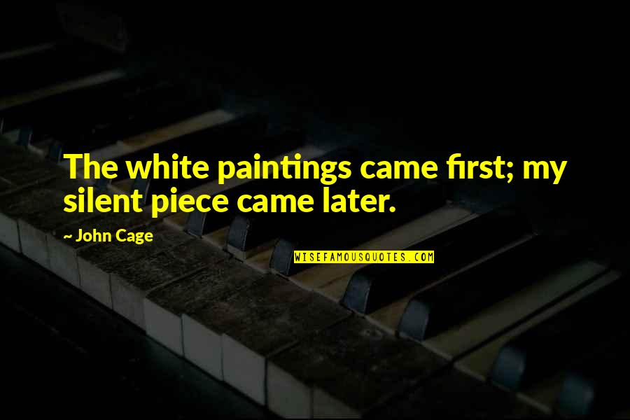 John Cage Quotes By John Cage: The white paintings came first; my silent piece