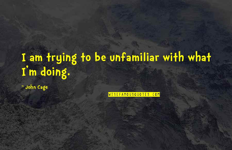 John Cage Quotes By John Cage: I am trying to be unfamiliar with what