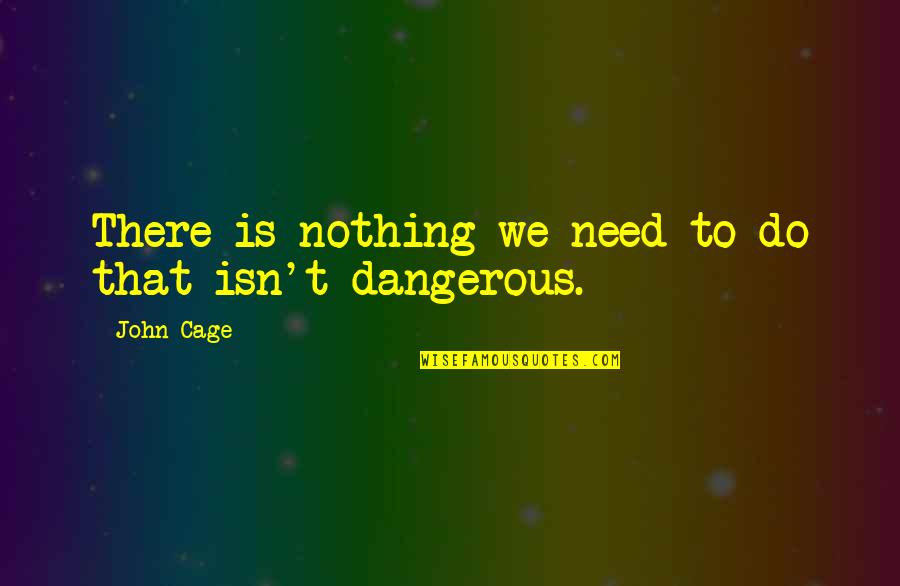 John Cage Quotes By John Cage: There is nothing we need to do that