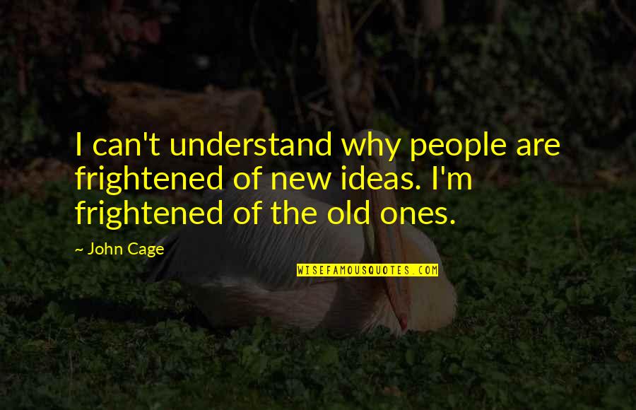 John Cage Quotes By John Cage: I can't understand why people are frightened of