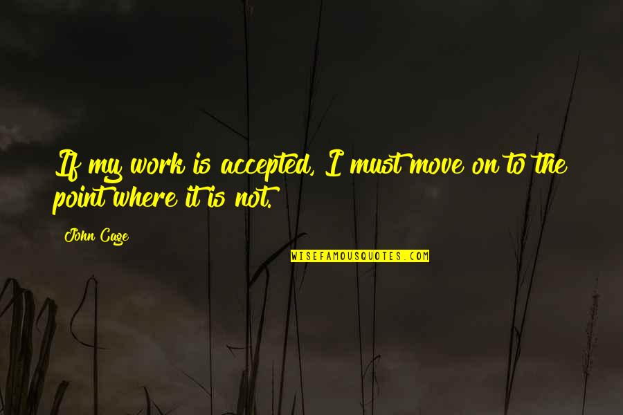 John Cage Quotes By John Cage: If my work is accepted, I must move