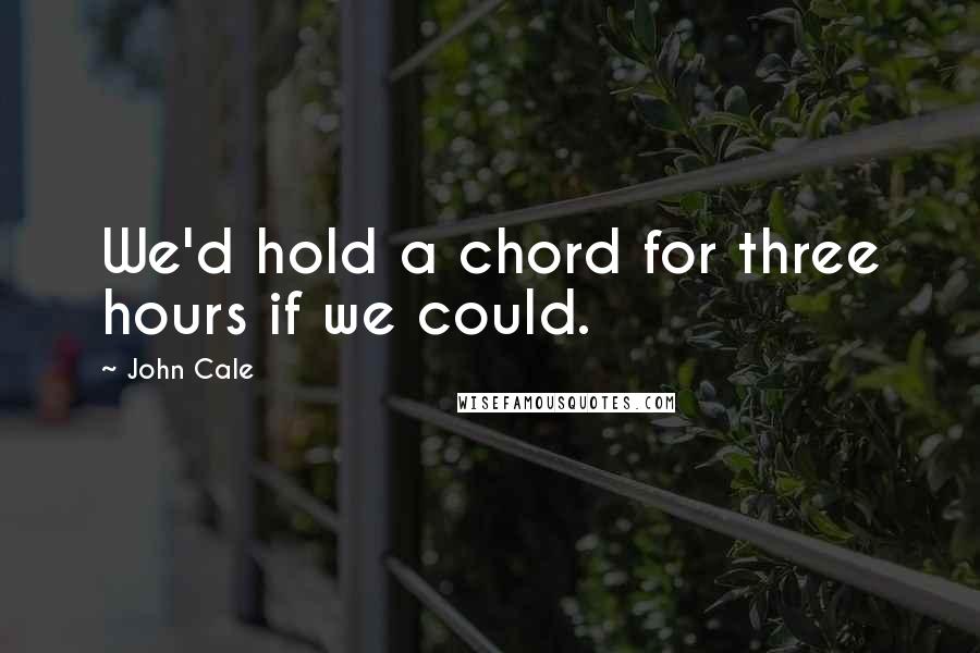 John Cale quotes: We'd hold a chord for three hours if we could.