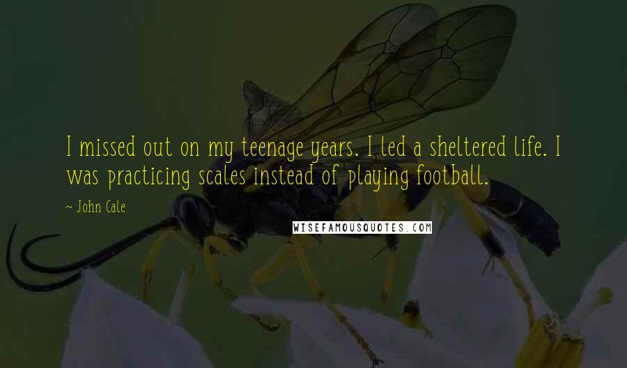 John Cale quotes: I missed out on my teenage years. I led a sheltered life. I was practicing scales instead of playing football.