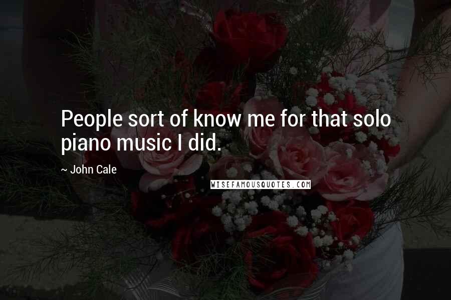 John Cale quotes: People sort of know me for that solo piano music I did.