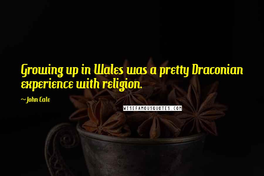 John Cale quotes: Growing up in Wales was a pretty Draconian experience with religion.