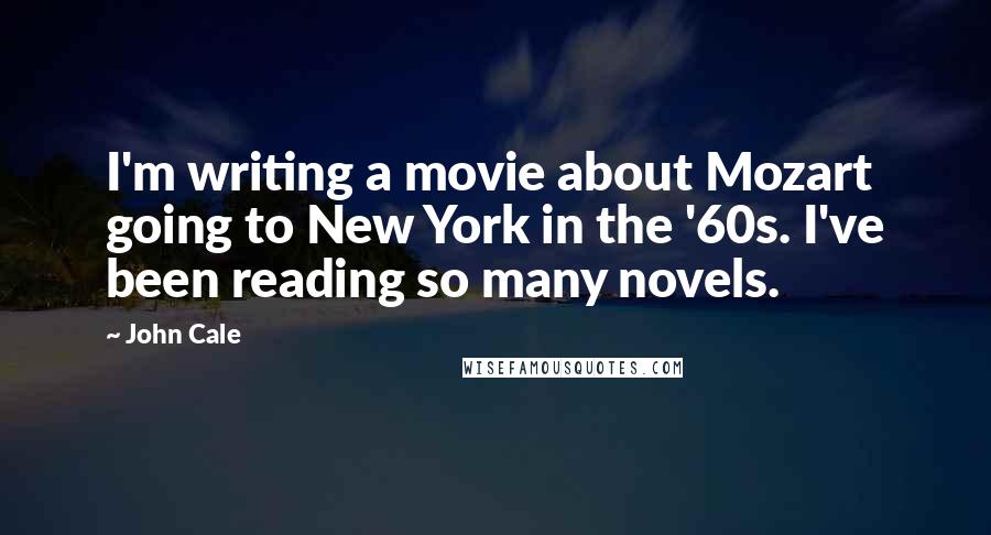 John Cale quotes: I'm writing a movie about Mozart going to New York in the '60s. I've been reading so many novels.