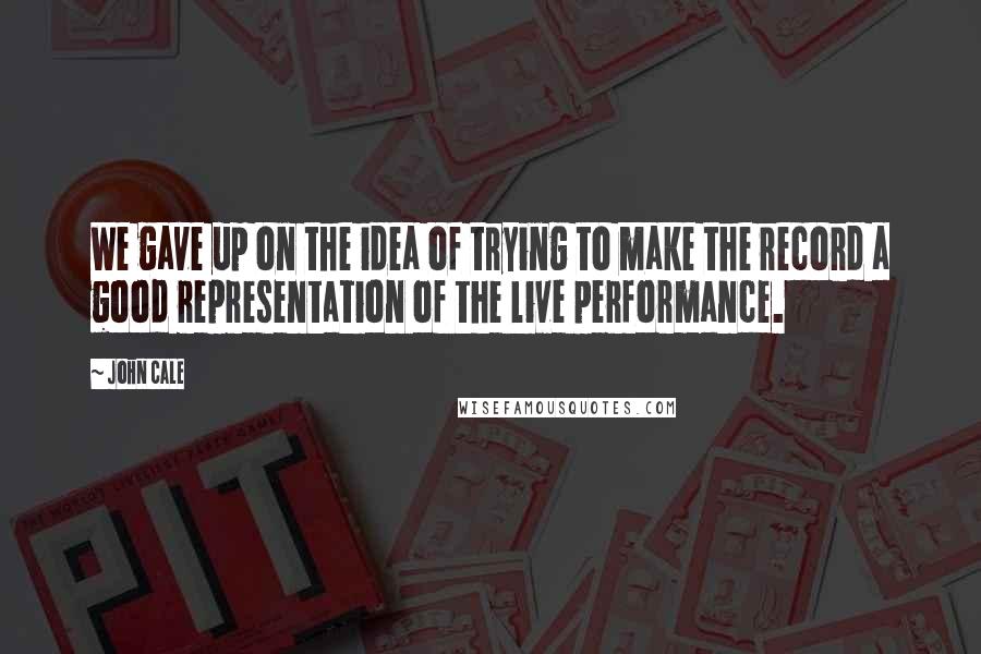 John Cale quotes: We gave up on the idea of trying to make the record a good representation of the live performance.