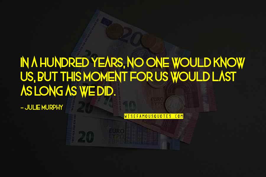 John Calhoun Quotes By Julie Murphy: In a hundred years, no one would know John Calhoun Quotes By Julie Murphy: In a hundred years, no one would know