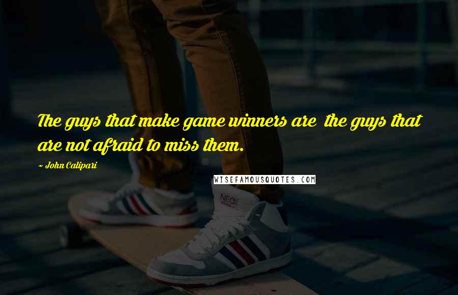 John Calipari quotes: The guys that make game winners are the guys that are not afraid to miss them.