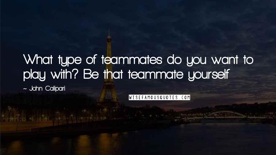 John Calipari quotes: What type of teammates do you want to play with? Be that teammate yourself