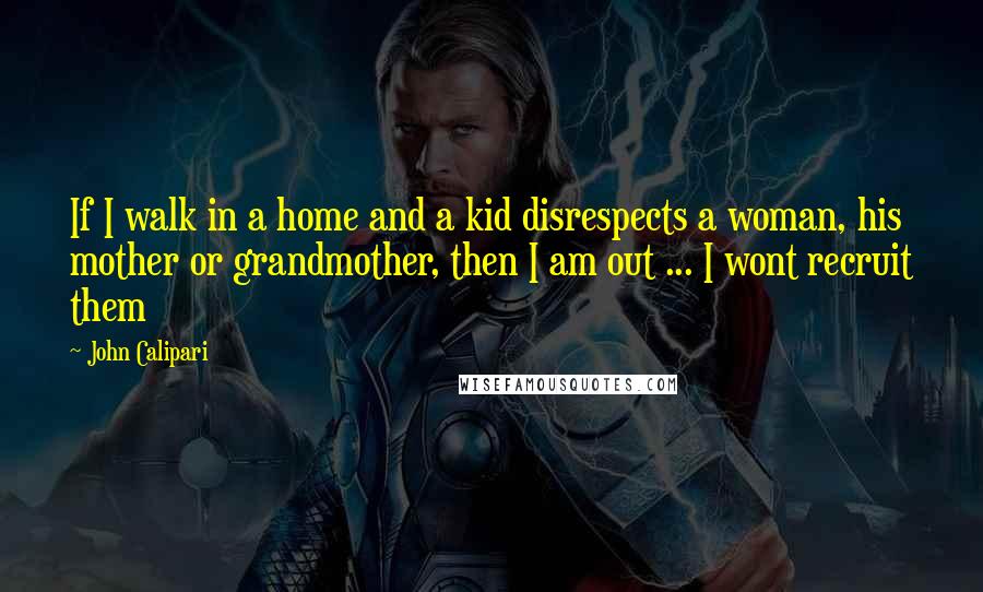 John Calipari quotes: If I walk in a home and a kid disrespects a woman, his mother or grandmother, then I am out ... I wont recruit them