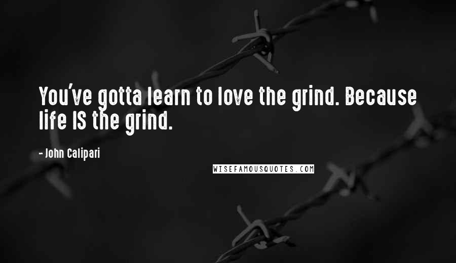 John Calipari quotes: You've gotta learn to love the grind. Because life IS the grind.