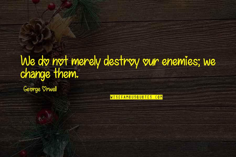 John Calvin Institutes Quotes By George Orwell: We do not merely destroy our enemies; we