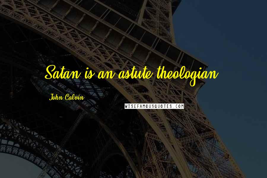 John Calvin quotes: Satan is an astute theologian.