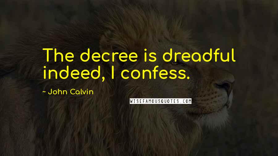 John Calvin quotes: The decree is dreadful indeed, I confess.