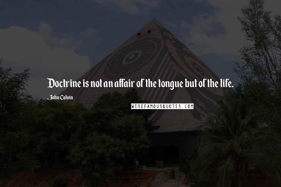 John Calvin quotes: Doctrine is not an affair of the tongue but of the life.