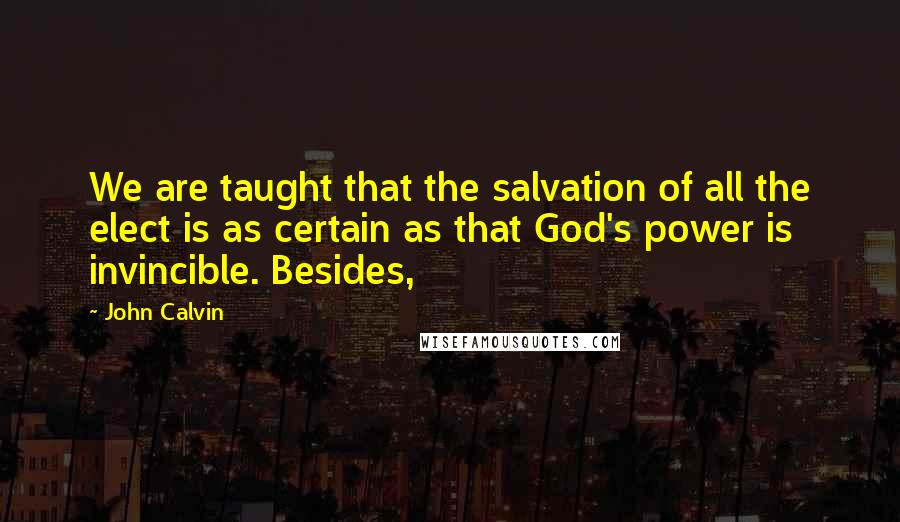 John Calvin quotes: We are taught that the salvation of all the elect is as certain as that God's power is invincible. Besides,