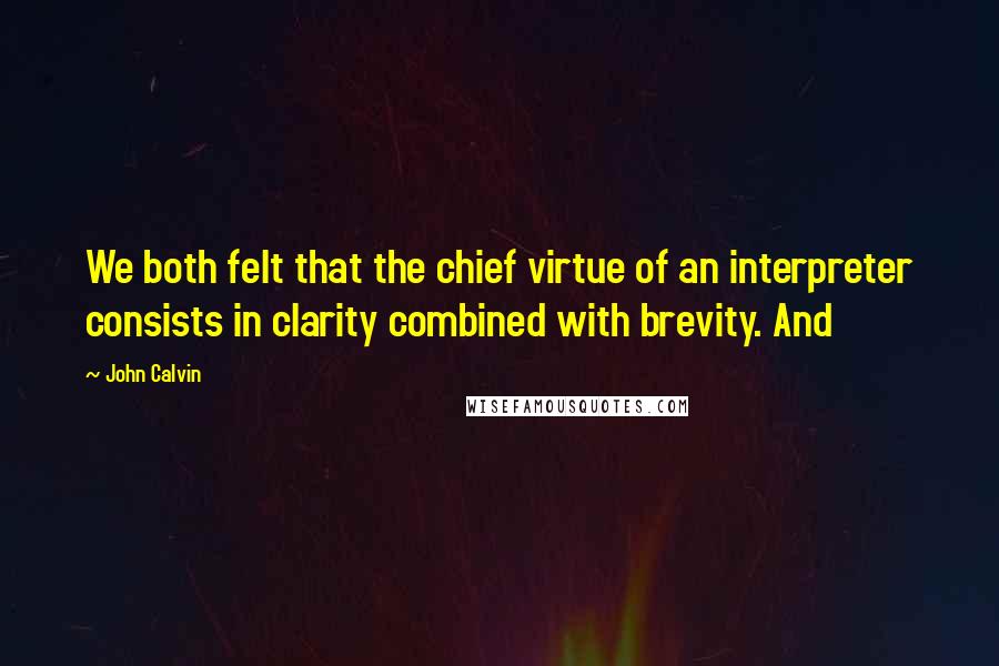 John Calvin quotes: We both felt that the chief virtue of an interpreter consists in clarity combined with brevity. And