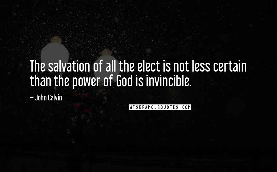 John Calvin quotes: The salvation of all the elect is not less certain than the power of God is invincible.