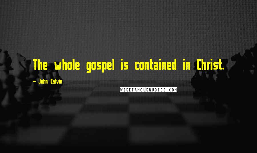 John Calvin quotes: The whole gospel is contained in Christ.