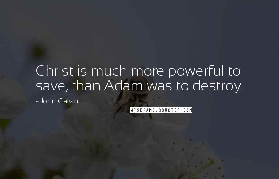 John Calvin quotes: Christ is much more powerful to save, than Adam was to destroy.