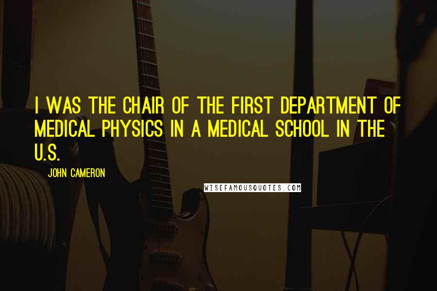 John Cameron quotes: I was the Chair of the first department of medical physics in a medical school in the U.S.