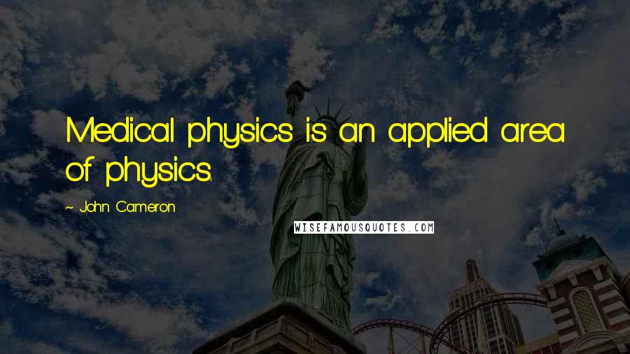 John Cameron quotes: Medical physics is an applied area of physics.
