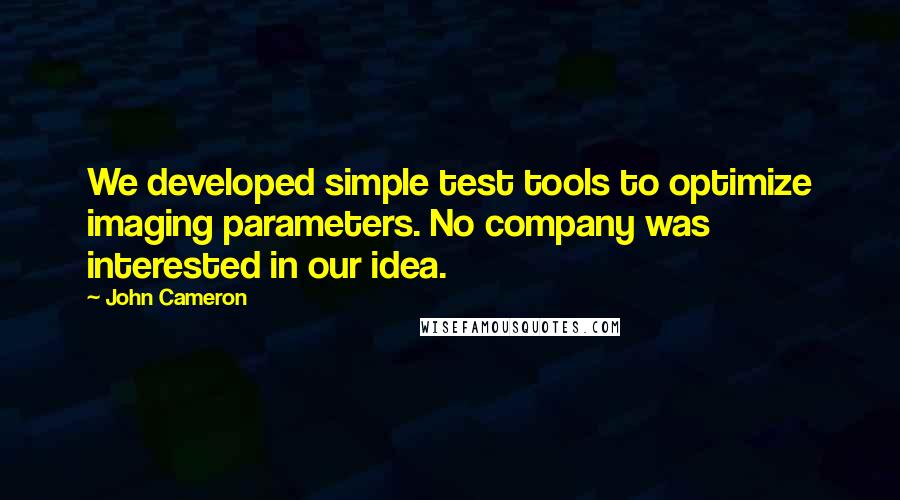John Cameron quotes: We developed simple test tools to optimize imaging parameters. No company was interested in our idea.