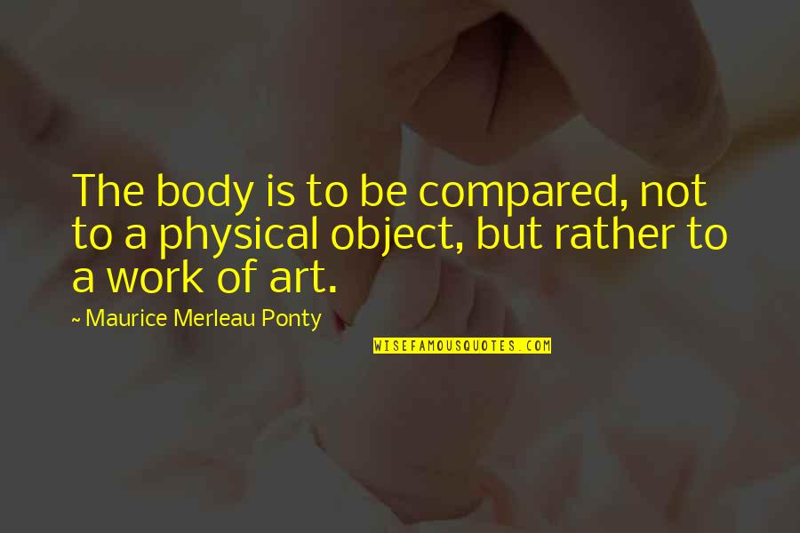 John Cameron Swayze Quotes By Maurice Merleau Ponty: The body is to be compared, not to John Cameron Swayze Quotes By Maurice Merleau Ponty: The body is to be compared, not to