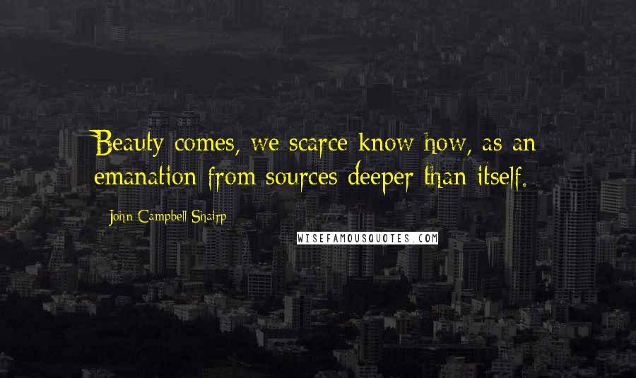John Campbell Shairp quotes: Beauty comes, we scarce know how, as an emanation from sources deeper than itself.