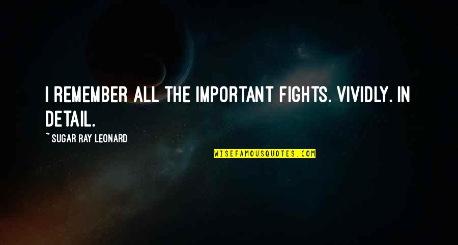 John Candy Funny Quotes By Sugar Ray Leonard: I remember all the important fights. Vividly. In John Candy Funny Quotes By Sugar Ray Leonard: I remember all the important fights. Vividly. In