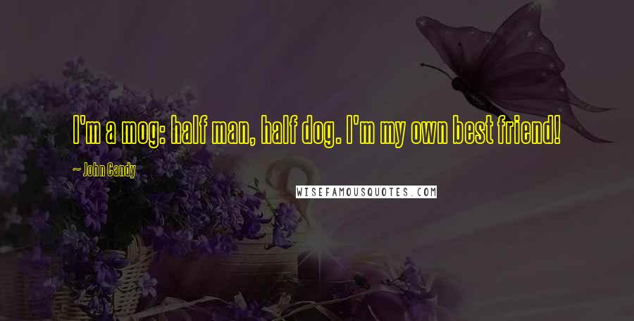 John Candy quotes: I'm a mog: half man, half dog. I'm my own best friend!