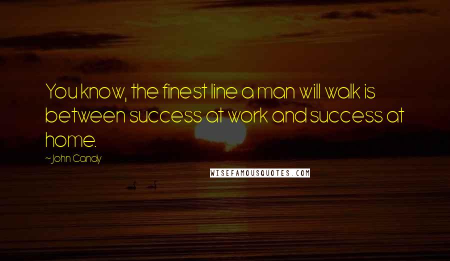 John Candy quotes: You know, the finest line a man will walk is between success at work and success at home.