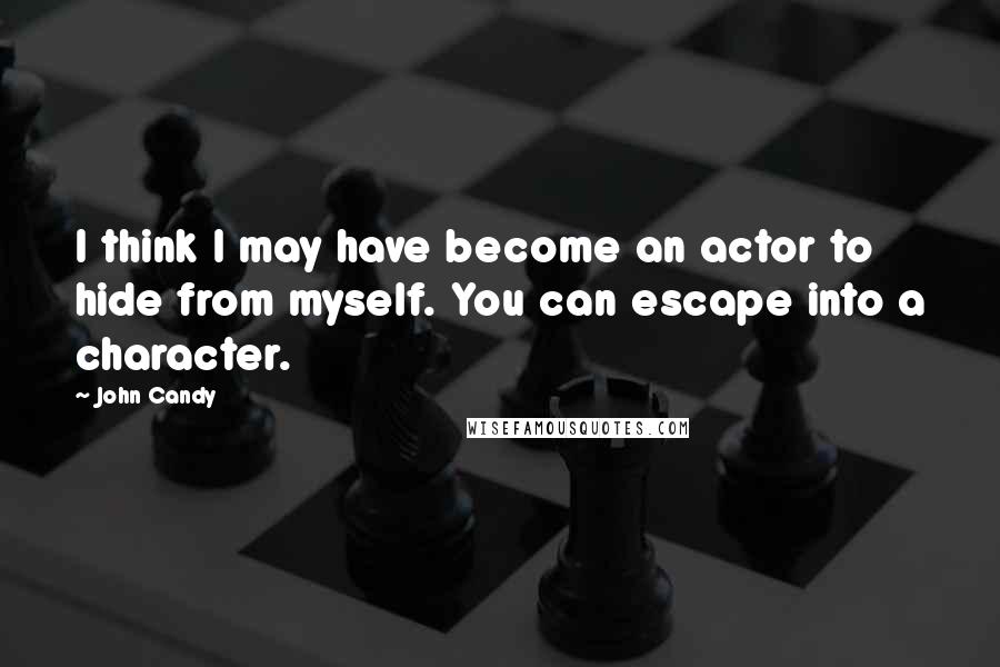 John Candy quotes: I think I may have become an actor to hide from myself. You can escape into a character.