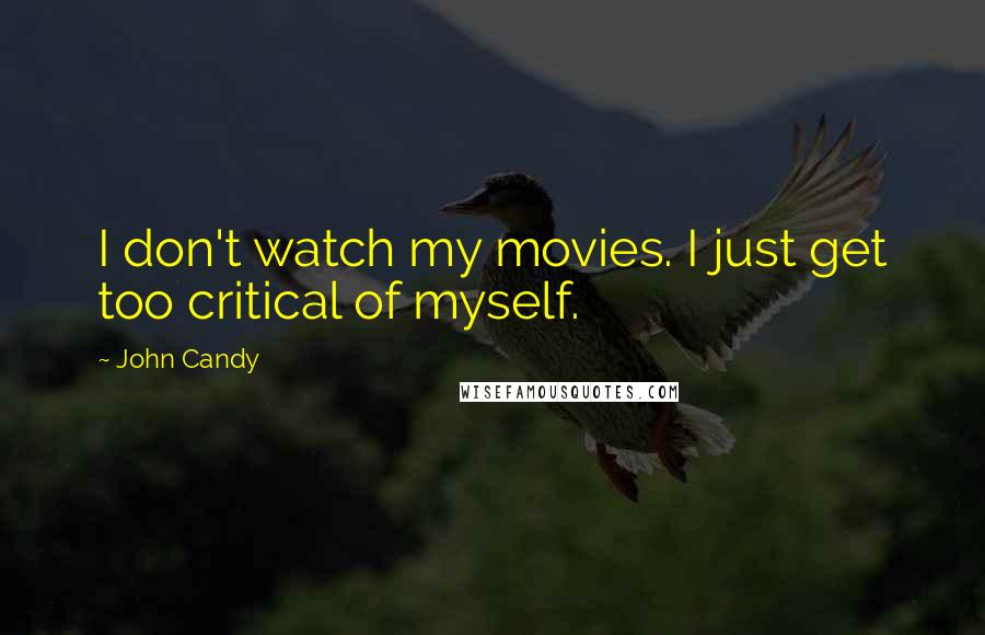 John Candy quotes: I don't watch my movies. I just get too critical of myself.