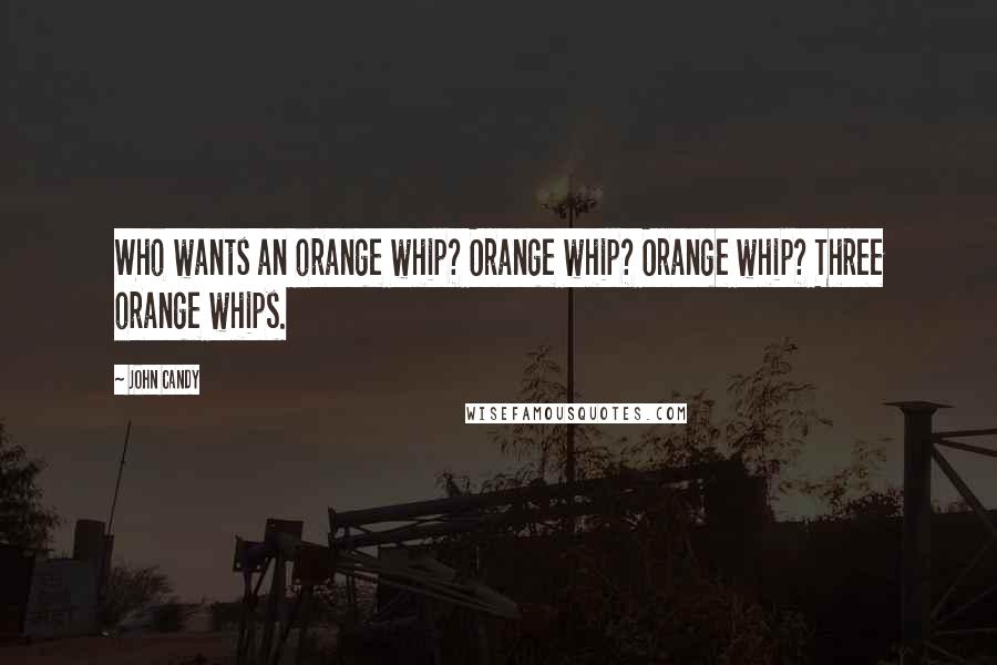 John Candy quotes: Who wants an orange whip? Orange whip? Orange whip? Three orange whips.