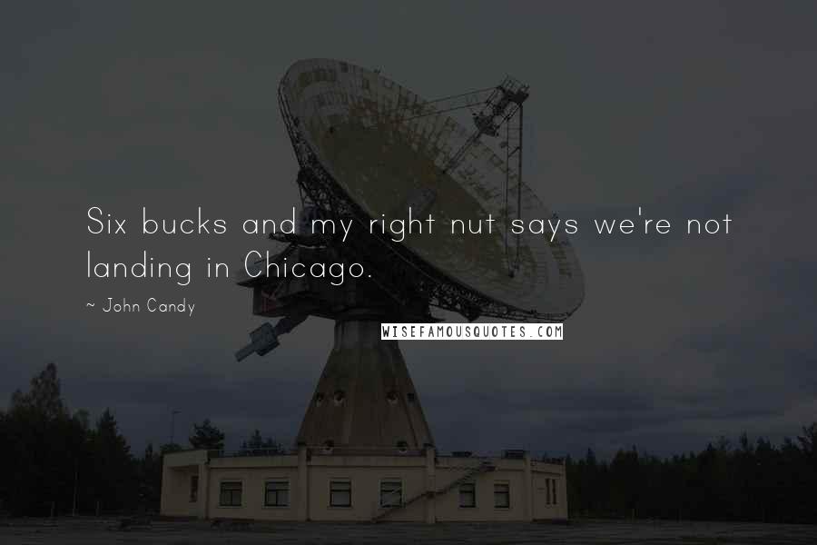 John Candy quotes: Six bucks and my right nut says we're not landing in Chicago.