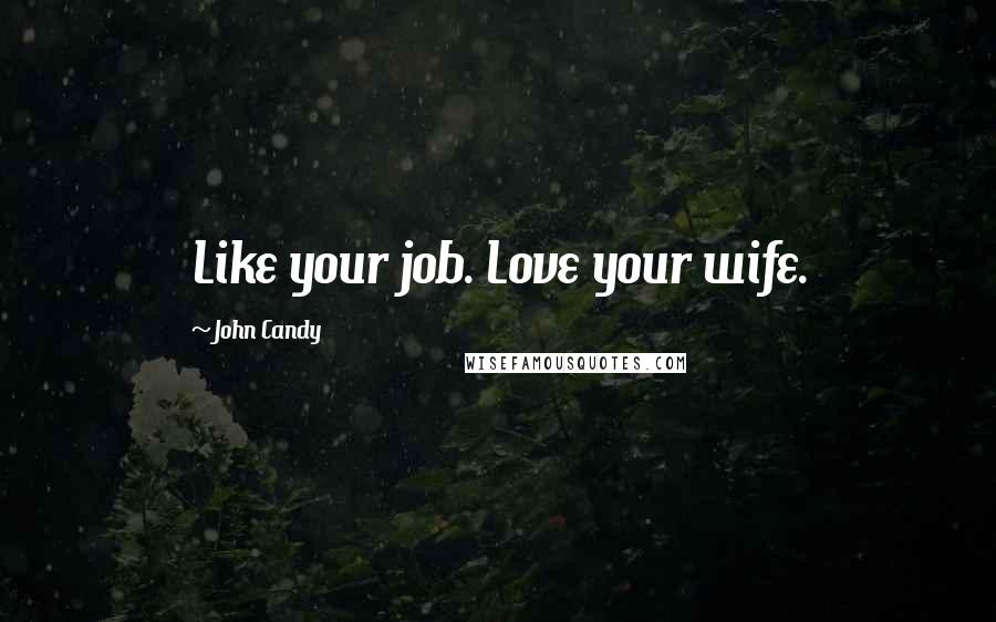 John Candy quotes: Like your job. Love your wife.