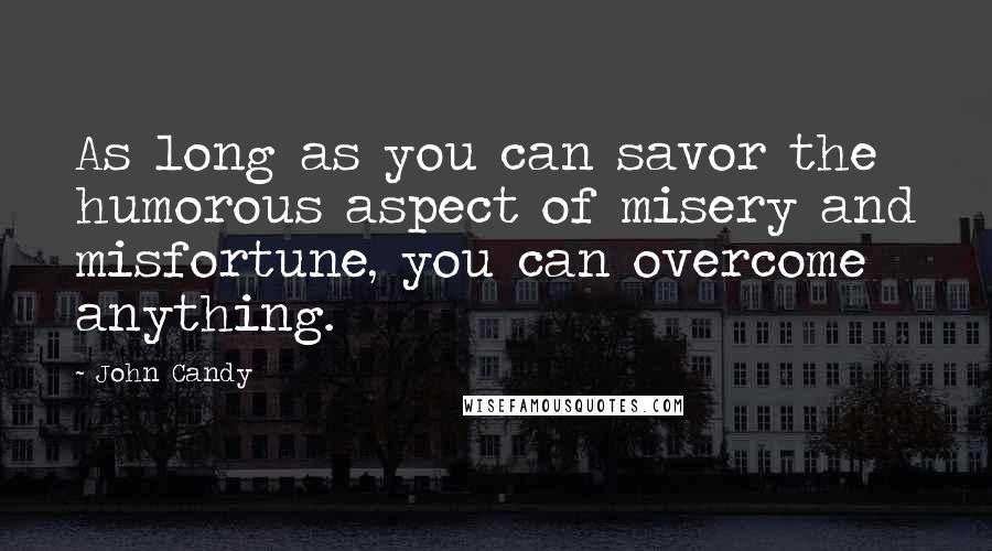 John Candy quotes: As long as you can savor the humorous aspect of misery and misfortune, you can overcome anything.