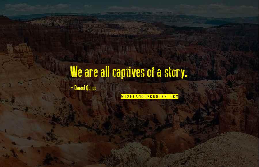 John Canfield Quotes By Daniel Quinn: We are all captives of a story.