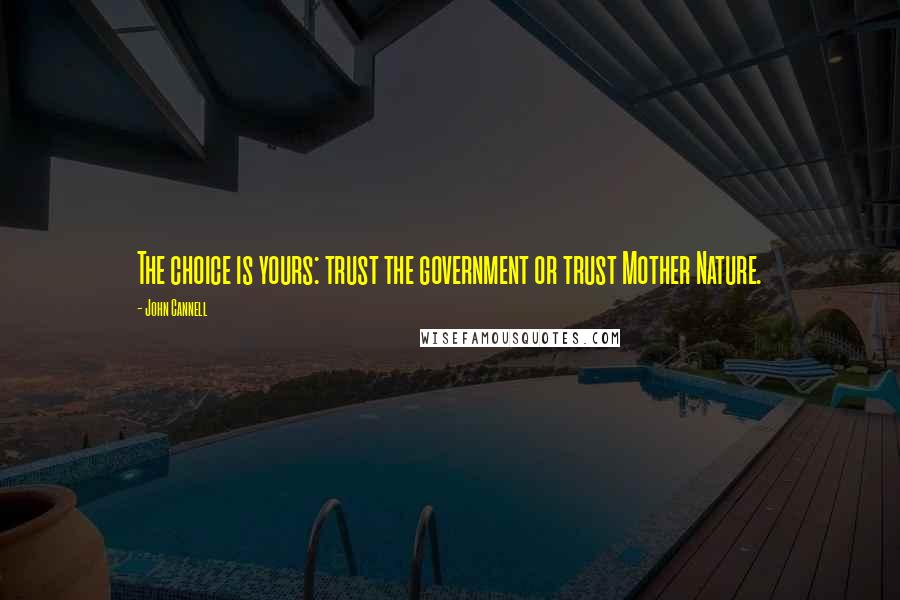 John Cannell quotes: The choice is yours: trust the government or trust Mother Nature.