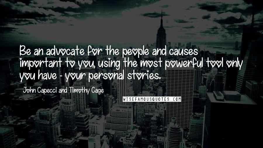 John Capecci And Timothy Cage quotes: Be an advocate for the people and causes important to you, using the most powerful tool only you have - your personal stories.