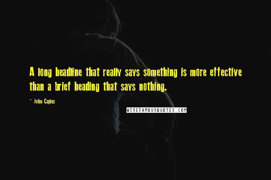 John Caples quotes: A long headline that really says something is more effective than a brief heading that says nothing. John Caples quotes: A long headline that really says something is more effective than a brief heading that says nothing.
