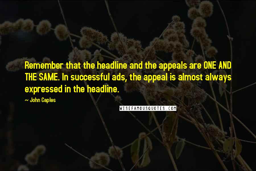 John Caples quotes: Remember that the headline and the appeals are ONE AND THE SAME. In successful ads, the appeal is almost always expressed in the headline.
