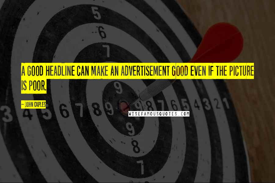 John Caples quotes: A good headline can make an advertisement good even if the picture is poor. John Caples quotes: A good headline can make an advertisement good even if the picture is poor.
