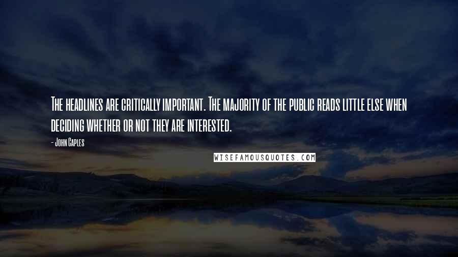 John Caples quotes: The headlines are critically important. The majority of the public reads little else when deciding whether or not they are interested. John Caples quotes: The headlines are critically important. The majority of the public reads little else when deciding whether or not they are interested.