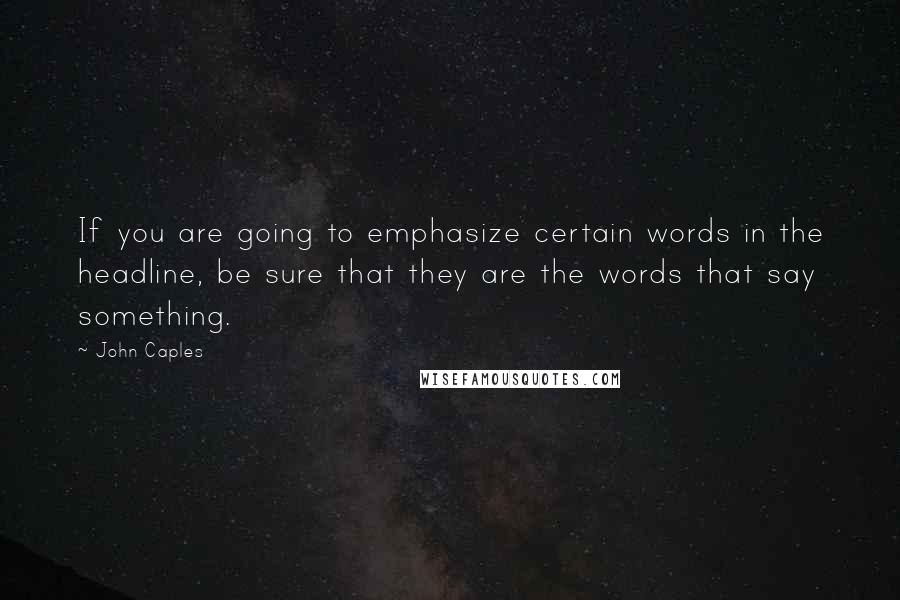 John Caples quotes: If you are going to emphasize certain words in the headline, be sure that they are the words that say something. John Caples quotes: If you are going to emphasize certain words in the headline, be sure that they are the words that say something.