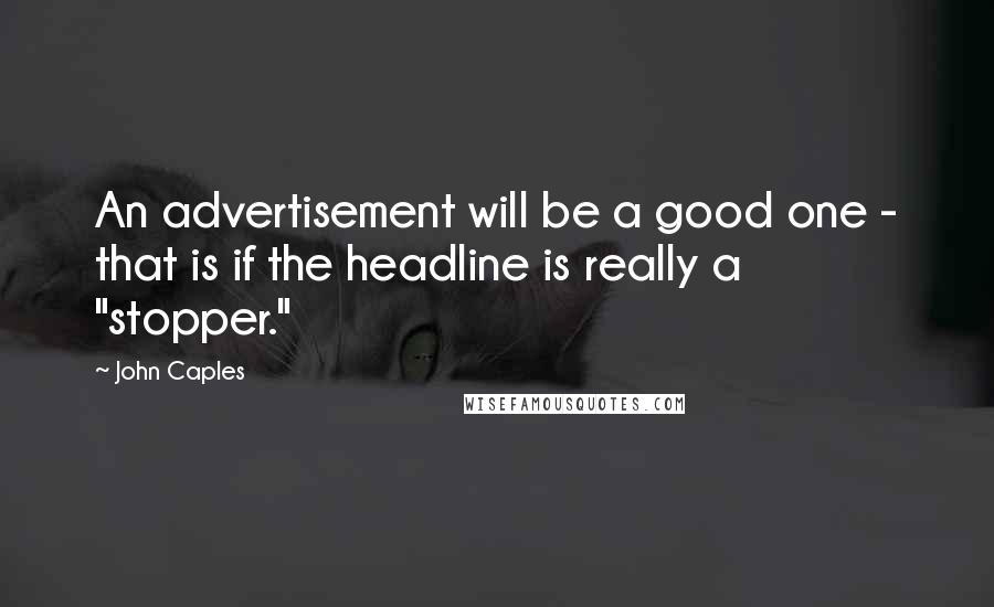 John Caples quotes: An advertisement will be a good one - that is if the headline is really a "stopper." John Caples quotes: An advertisement will be a good one - that is if the headline is really a "stopper."
