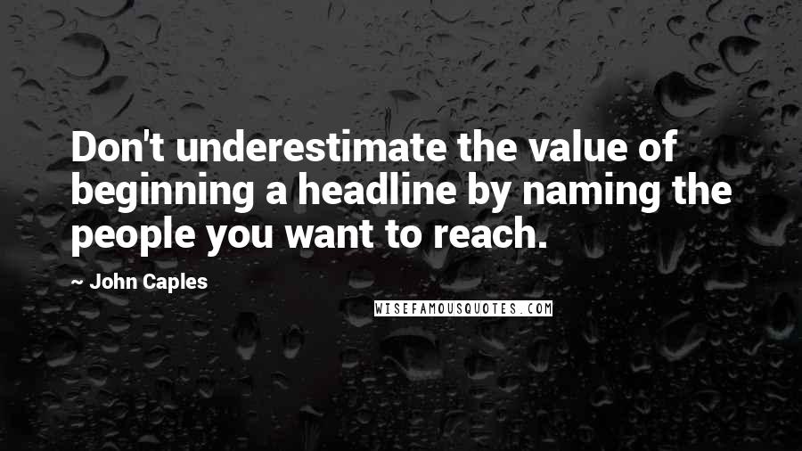 John Caples quotes: Don't underestimate the value of beginning a headline by naming the people you want to reach.